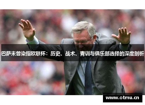 巴萨未曾染指欧联杯：历史、战术、青训与俱乐部选择的深度剖析