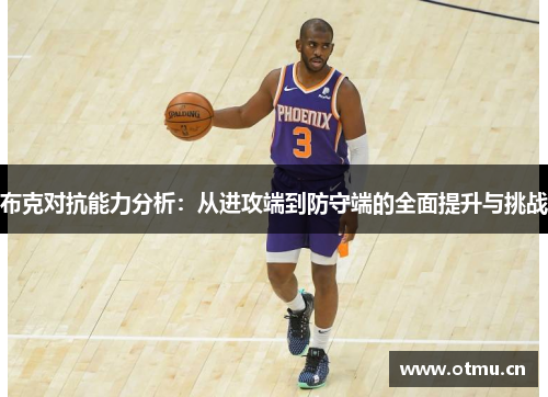 布克对抗能力分析：从进攻端到防守端的全面提升与挑战