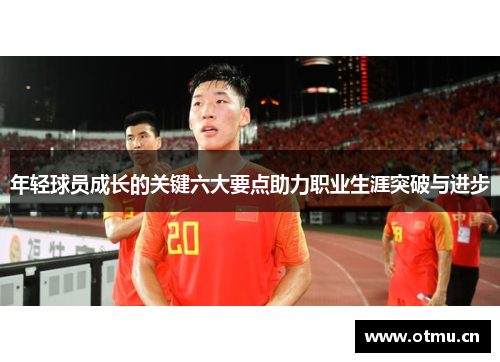 年轻球员成长的关键六大要点助力职业生涯突破与进步