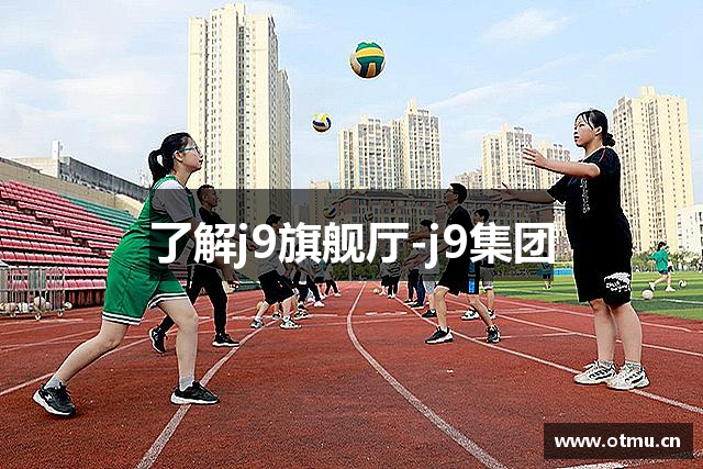 了解j9旗舰厅-j9集团